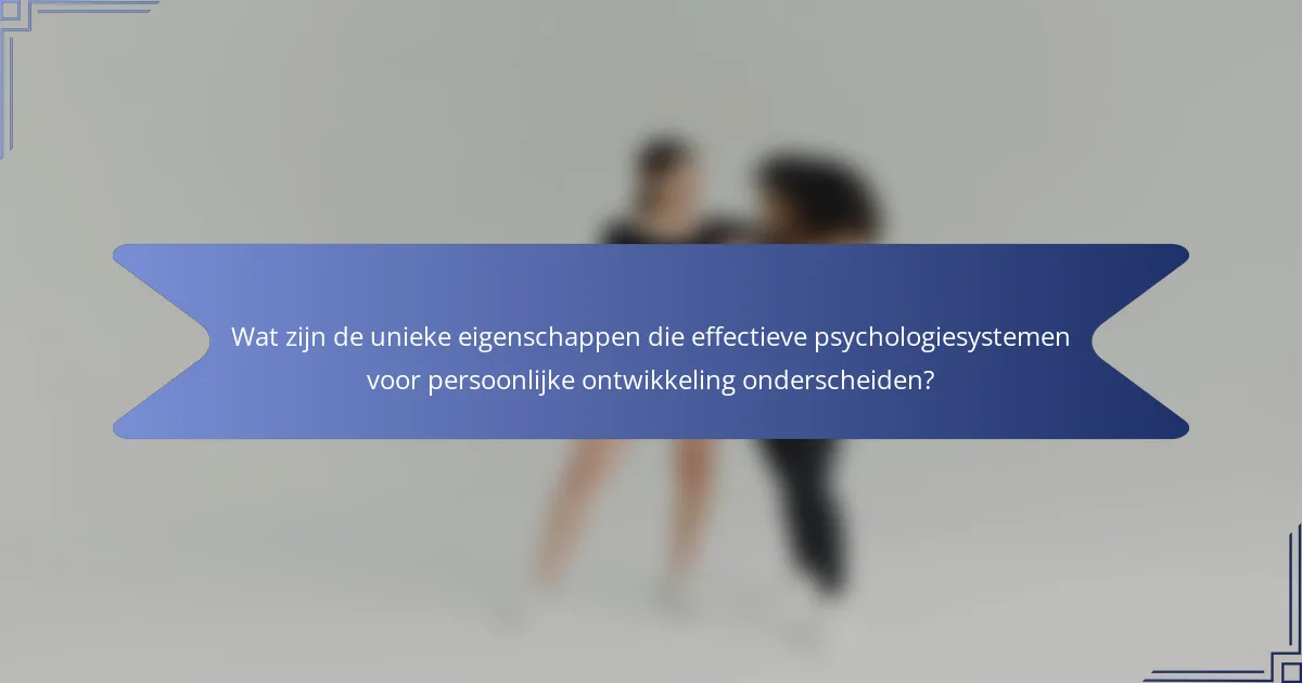 Wat zijn de unieke eigenschappen die effectieve psychologiesystemen voor persoonlijke ontwikkeling onderscheiden?