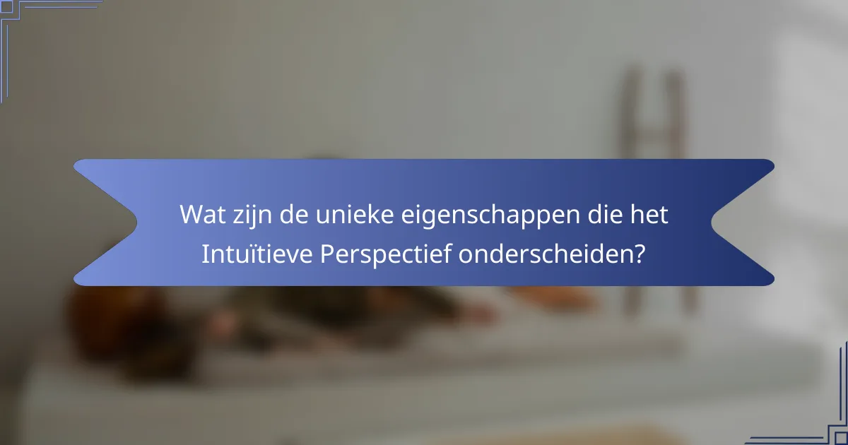 Wat zijn de unieke eigenschappen die het Intuïtieve Perspectief onderscheiden?
