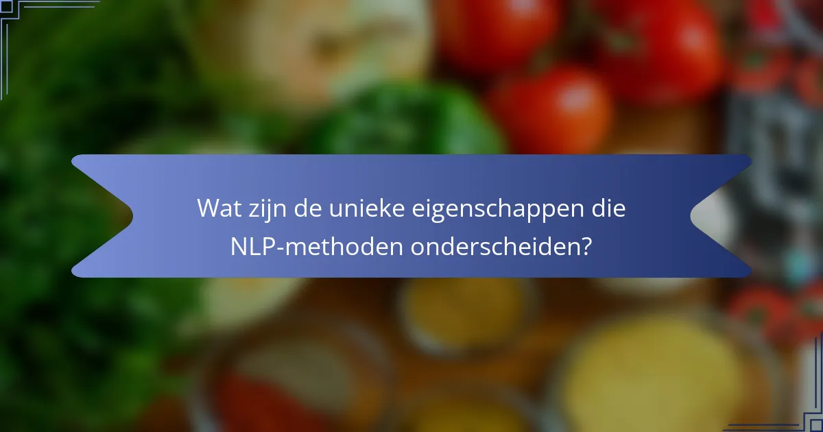 Wat zijn de unieke eigenschappen die NLP-methoden onderscheiden?