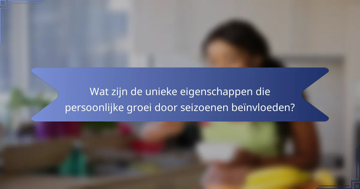 Wat zijn de unieke eigenschappen die persoonlijke groei door seizoenen beïnvloeden?