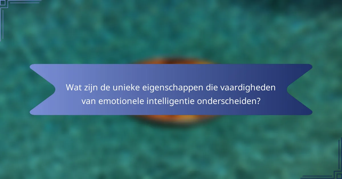 Wat zijn de unieke eigenschappen die vaardigheden van emotionele intelligentie onderscheiden?