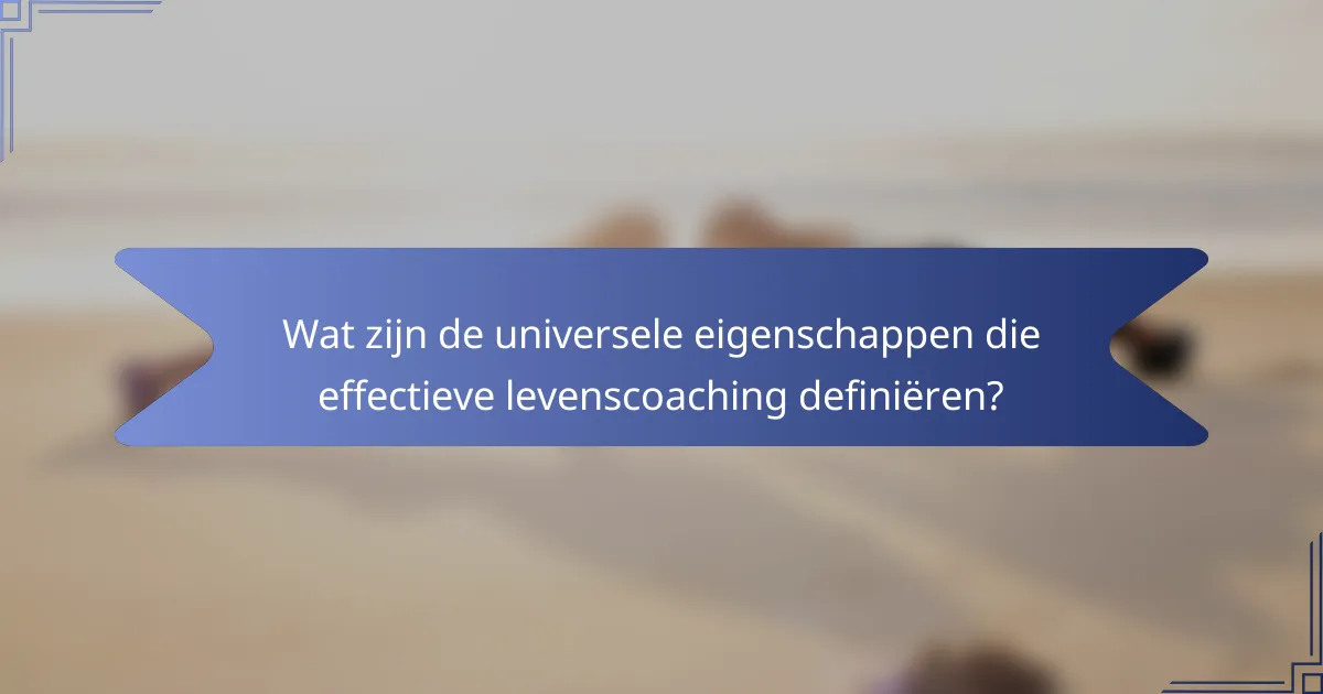 Wat zijn de universele eigenschappen die effectieve levenscoaching definiëren?