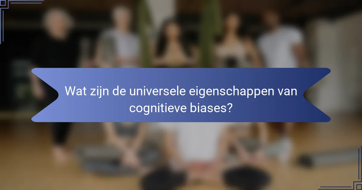 Wat zijn de universele eigenschappen van cognitieve biases?
