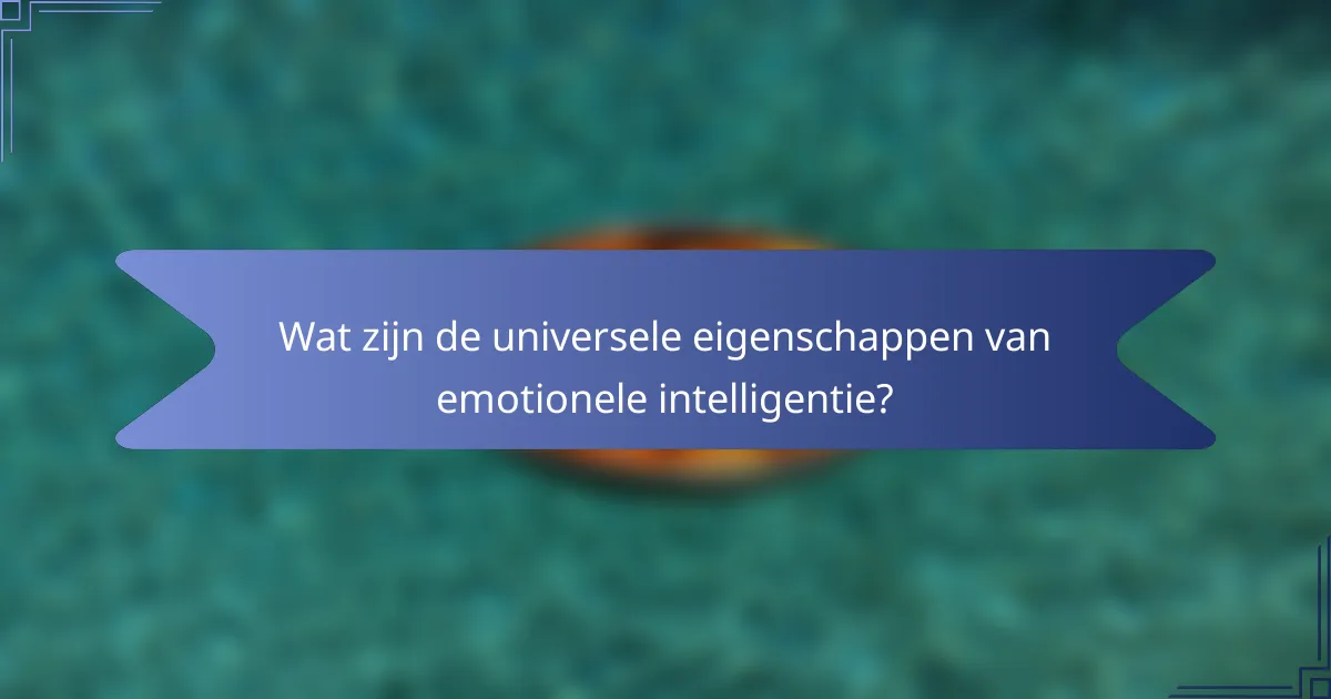 Wat zijn de universele eigenschappen van emotionele intelligentie?