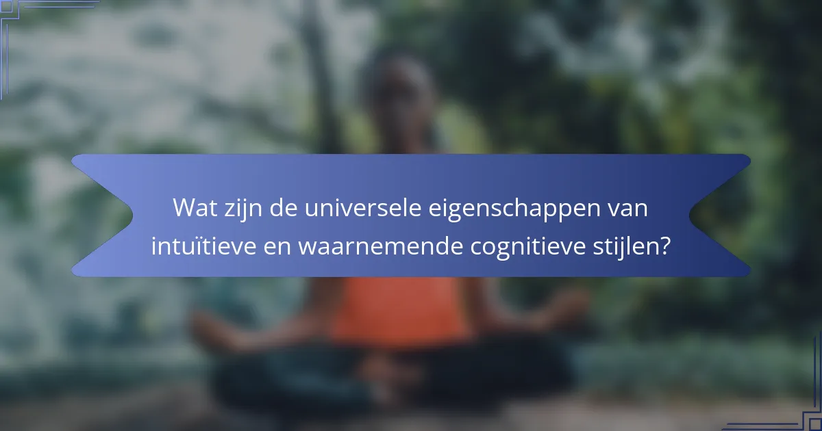 Wat zijn de universele eigenschappen van intuïtieve en waarnemende cognitieve stijlen?