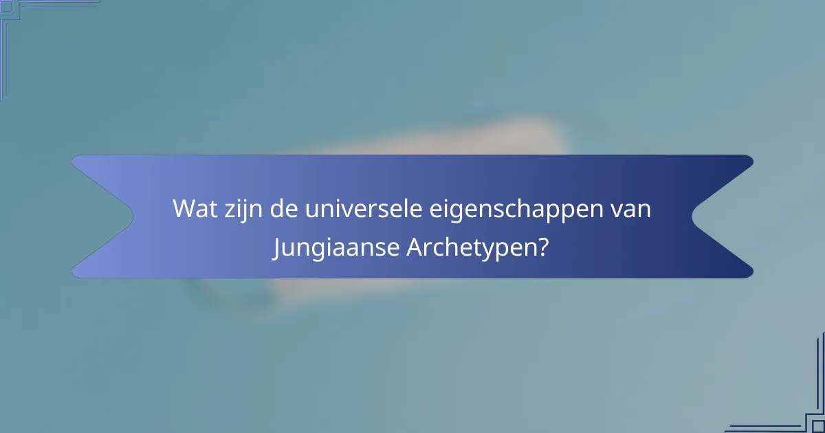 Wat zijn de universele eigenschappen van Jungiaanse Archetypen?