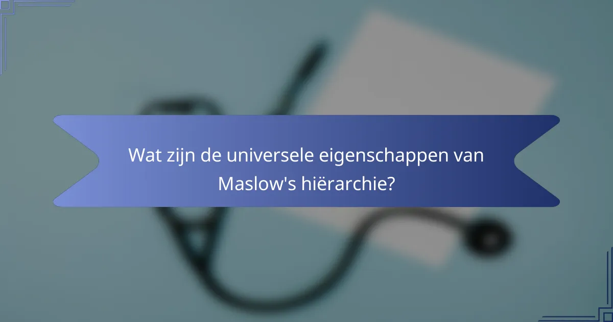 Wat zijn de universele eigenschappen van Maslow's hiërarchie?
