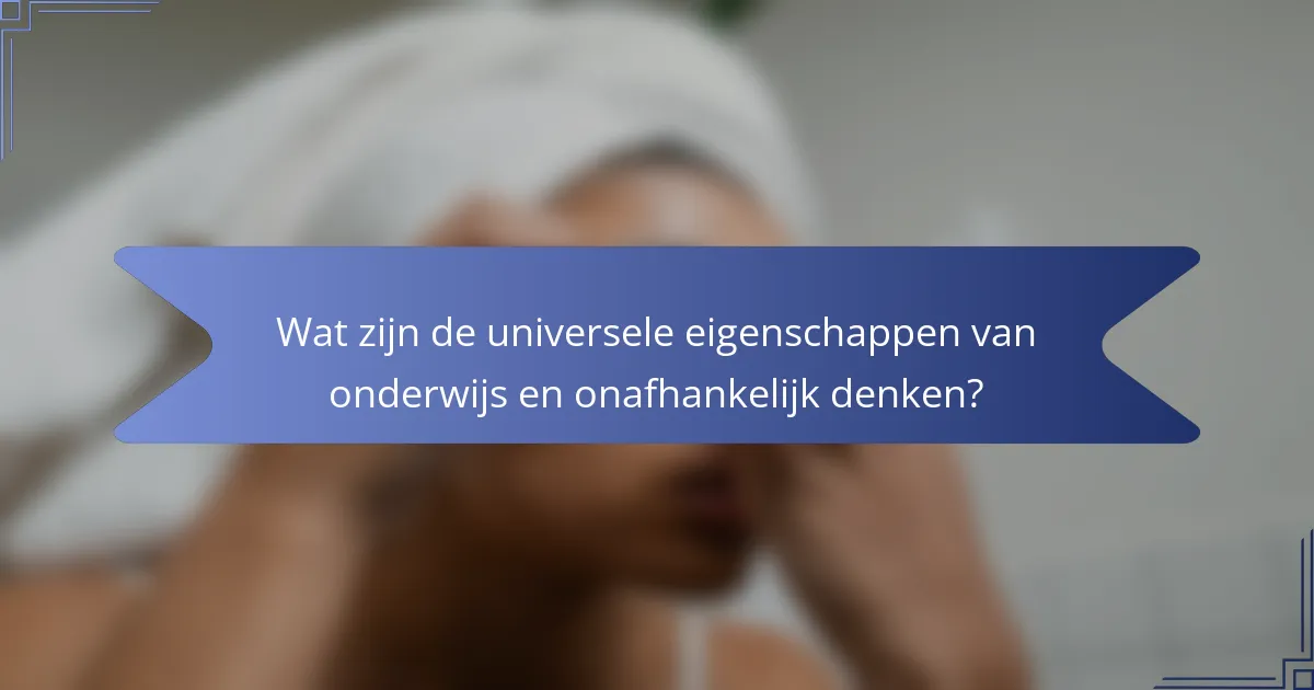 Wat zijn de universele eigenschappen van onderwijs en onafhankelijk denken?