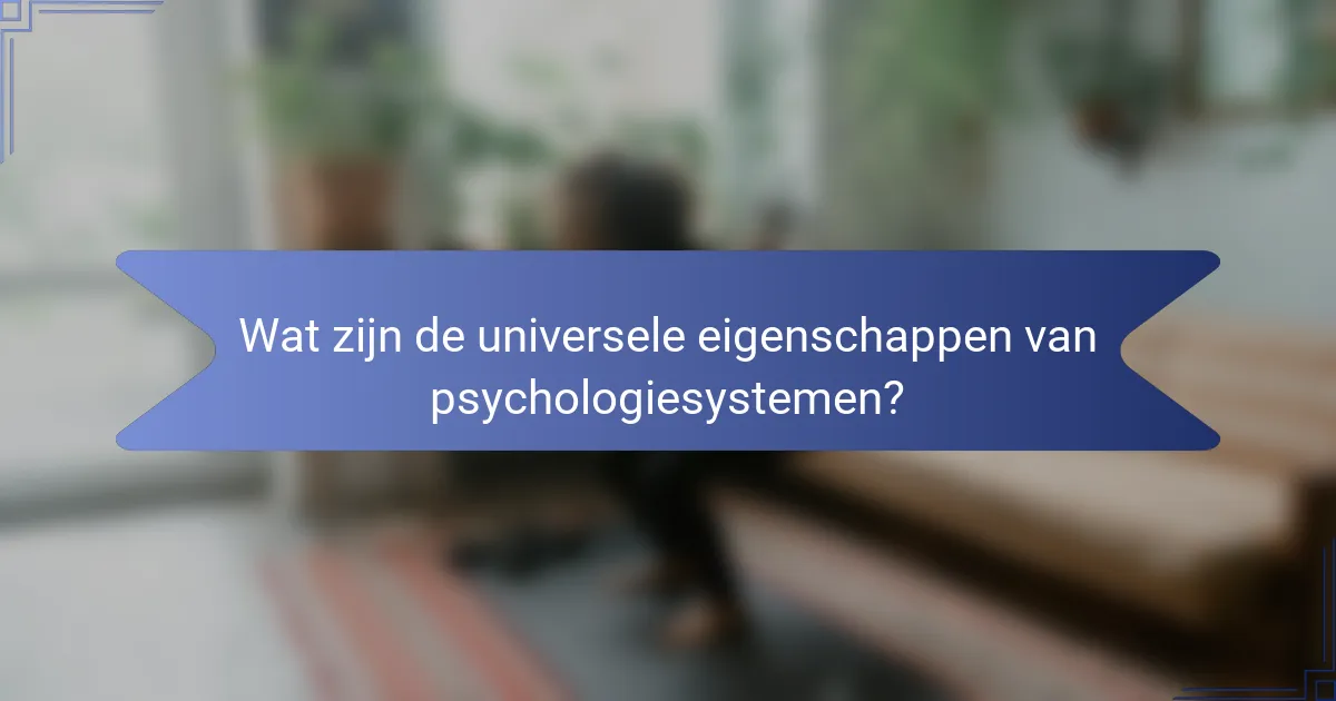 Wat zijn de universele eigenschappen van psychologiesystemen?