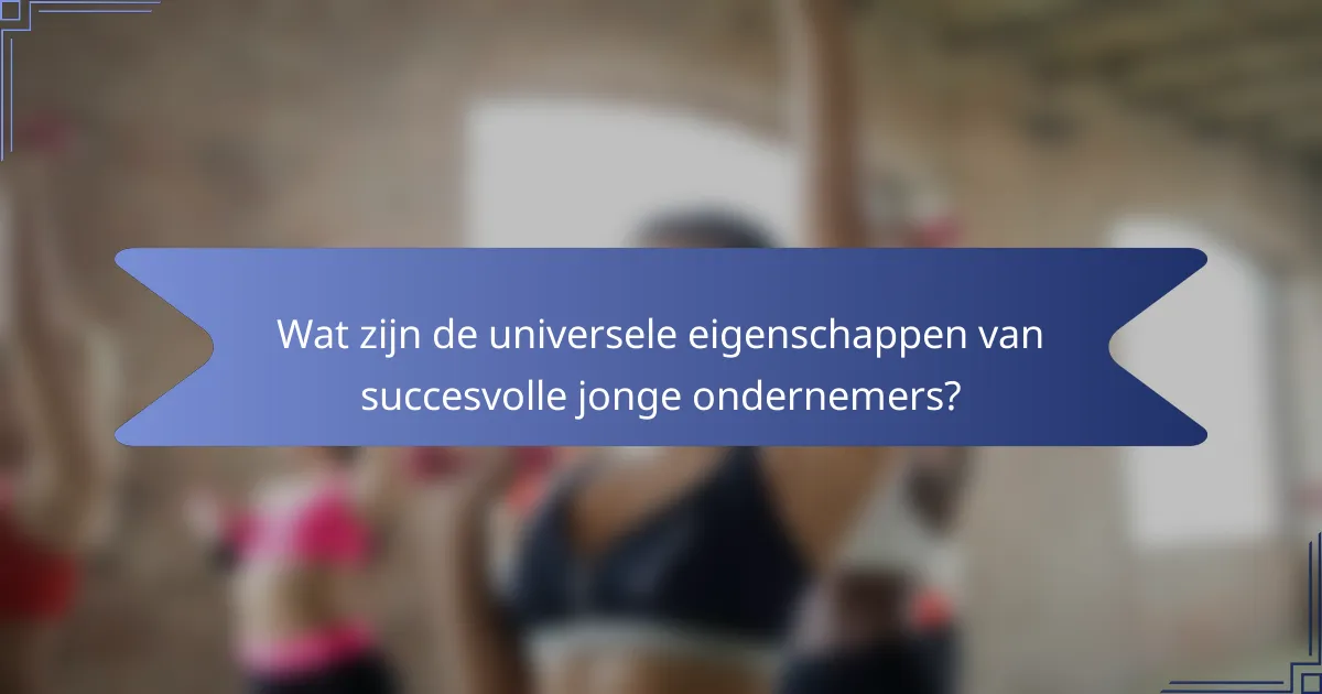 Wat zijn de universele eigenschappen van succesvolle jonge ondernemers?