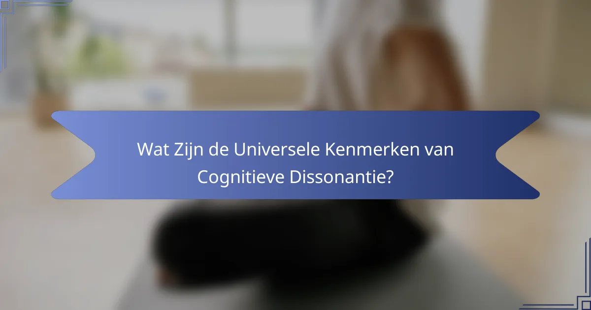 Wat Zijn de Universele Kenmerken van Cognitieve Dissonantie?
