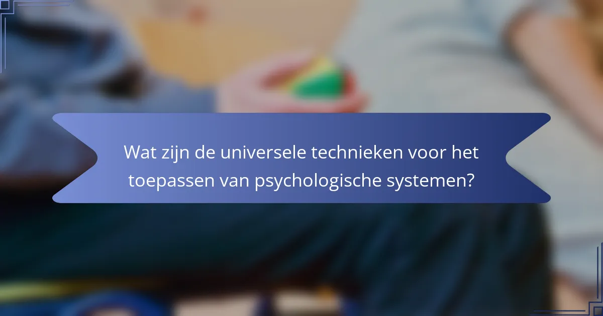 Wat zijn de universele technieken voor het toepassen van psychologische systemen?