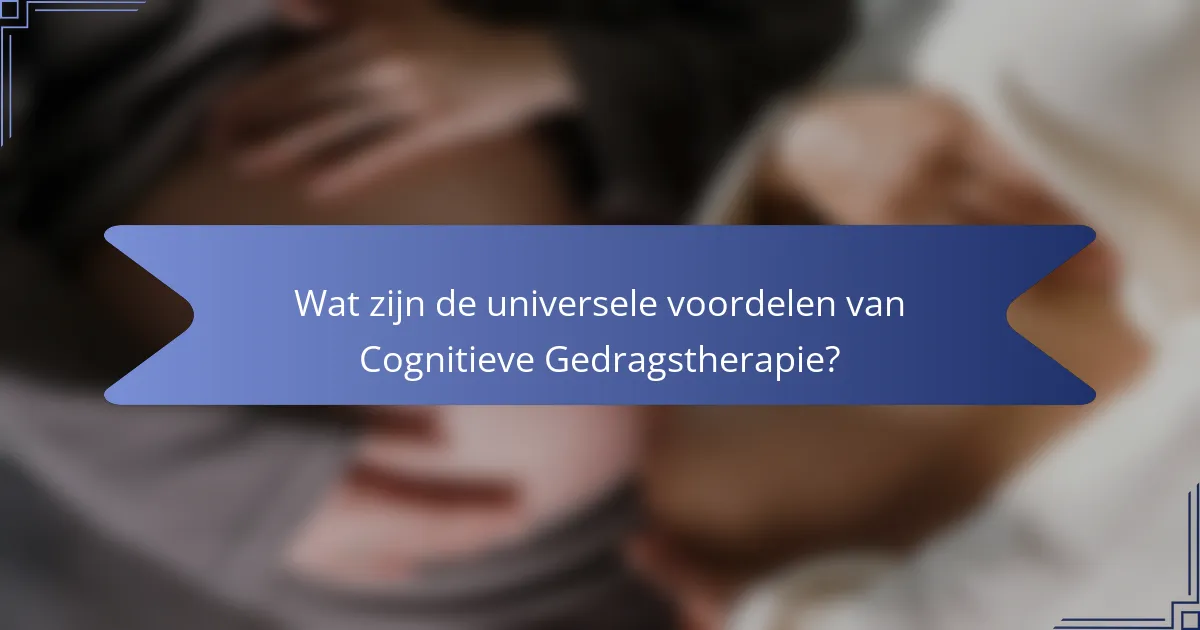 Wat zijn de universele voordelen van Cognitieve Gedragstherapie?