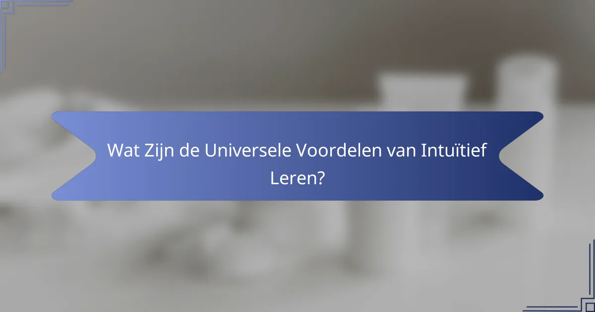 Wat Zijn de Universele Voordelen van Intuïtief Leren?