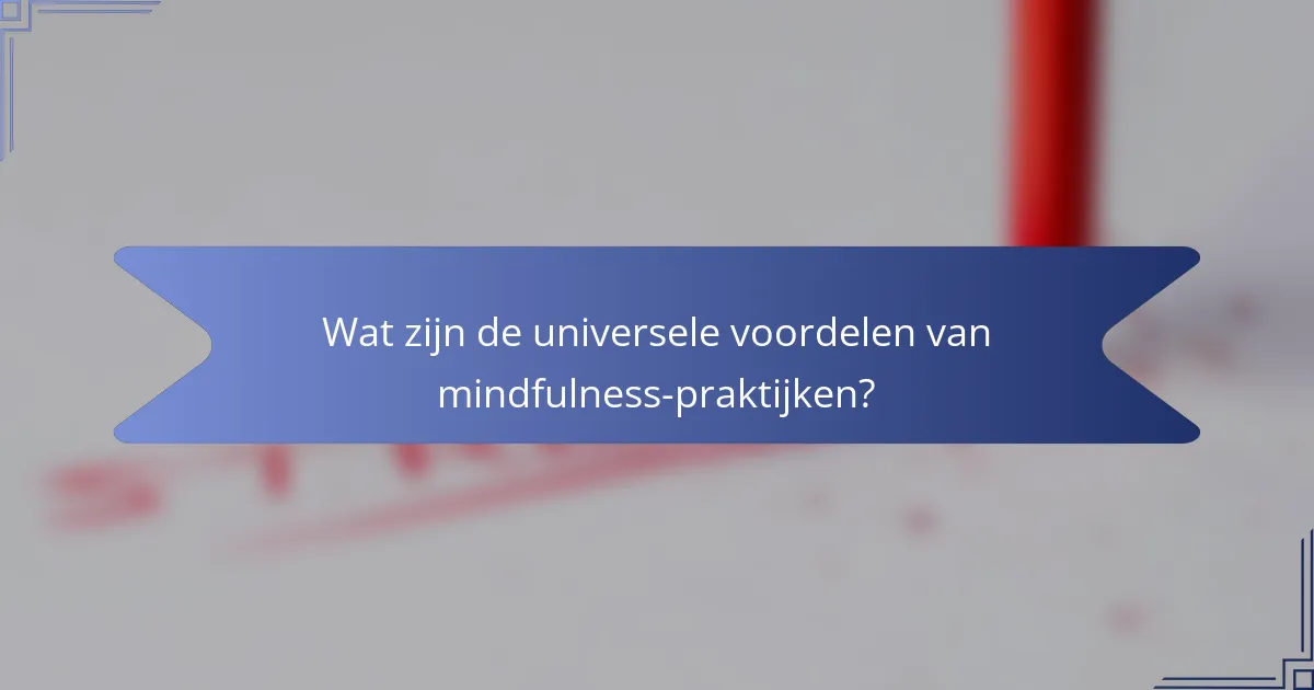Wat zijn de universele voordelen van mindfulness-praktijken?