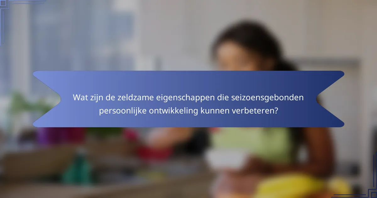 Wat zijn de zeldzame eigenschappen die seizoensgebonden persoonlijke ontwikkeling kunnen verbeteren?