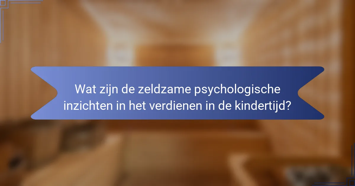 Wat zijn de zeldzame psychologische inzichten in het verdienen in de kindertijd?