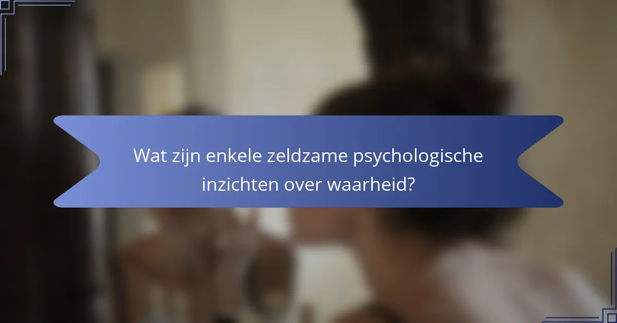 Wat zijn enkele zeldzame psychologische inzichten over waarheid?