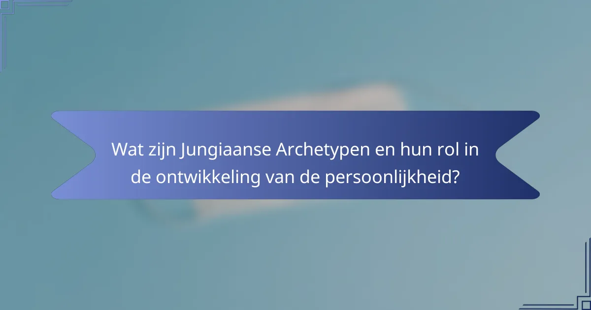 Wat zijn Jungiaanse Archetypen en hun rol in de ontwikkeling van de persoonlijkheid?