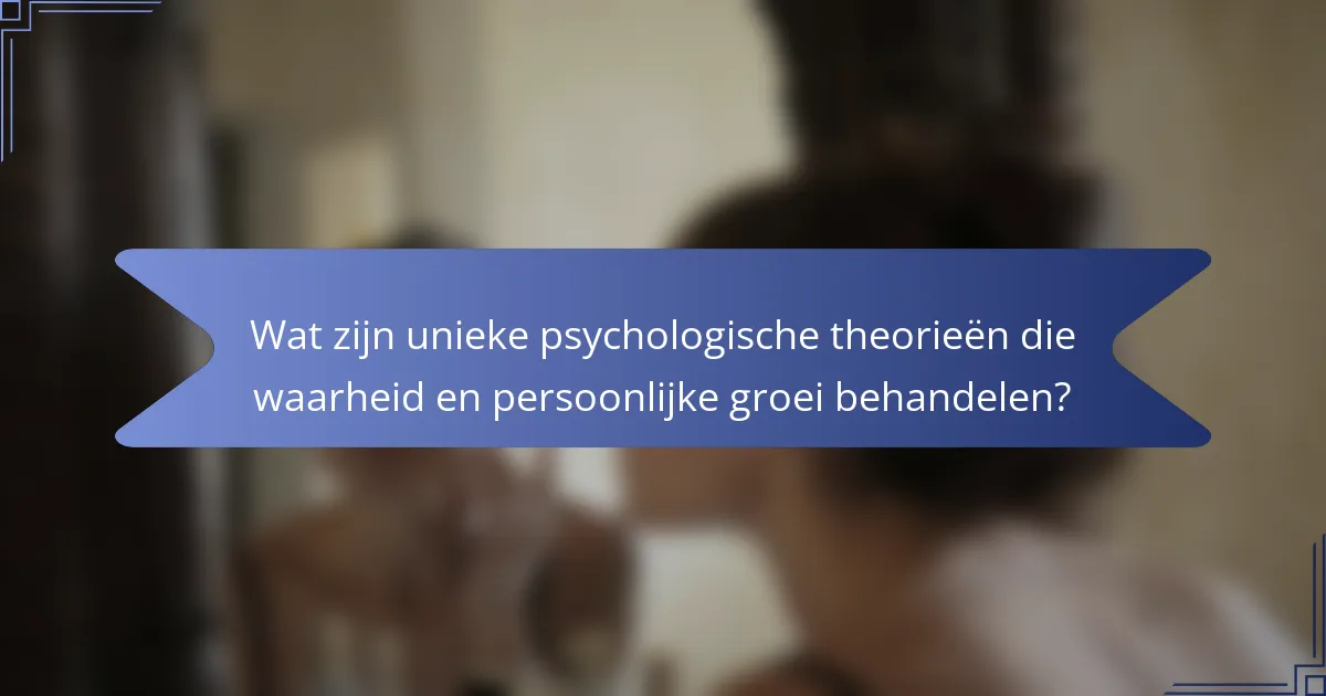 Wat zijn unieke psychologische theorieën die waarheid en persoonlijke groei behandelen?