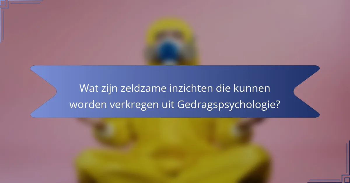 Wat zijn zeldzame inzichten die kunnen worden verkregen uit Gedragspsychologie?