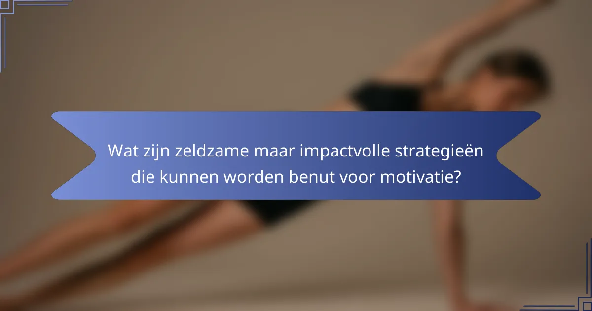 Wat zijn zeldzame maar impactvolle strategieën die kunnen worden benut voor motivatie?
