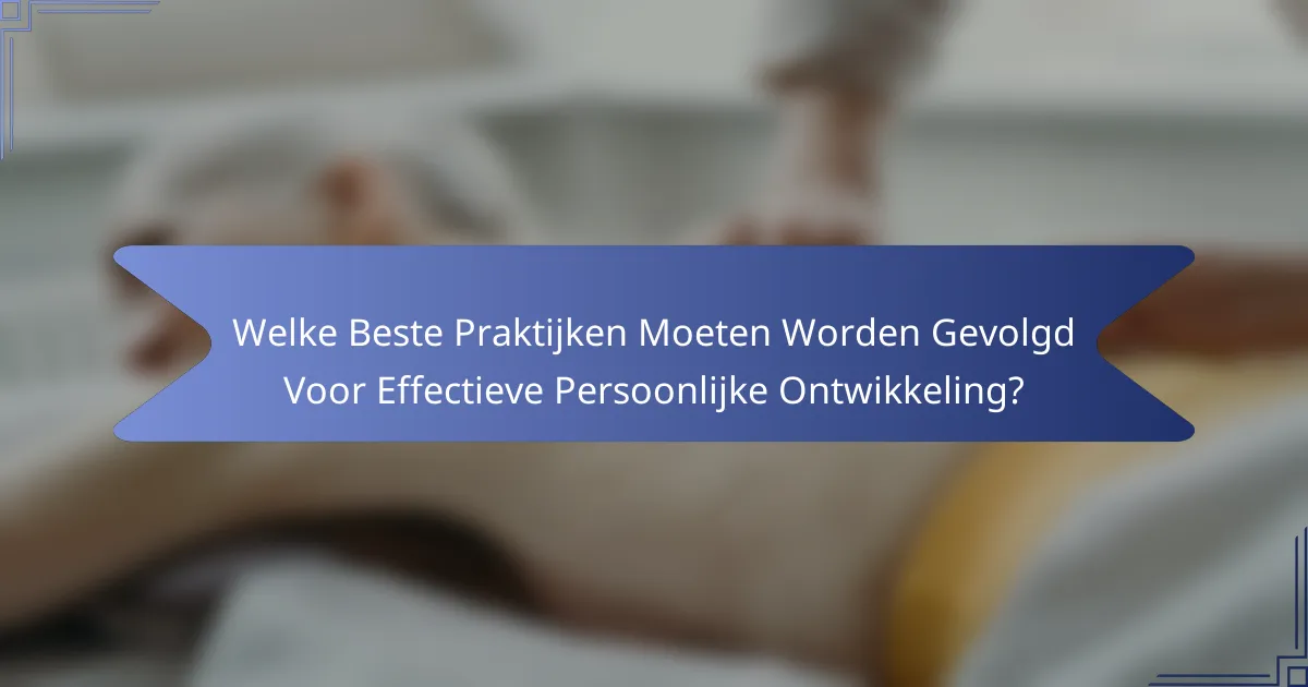 Welke Beste Praktijken Moeten Worden Gevolgd Voor Effectieve Persoonlijke Ontwikkeling?
