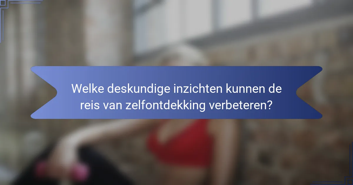 Welke deskundige inzichten kunnen de reis van zelfontdekking verbeteren?