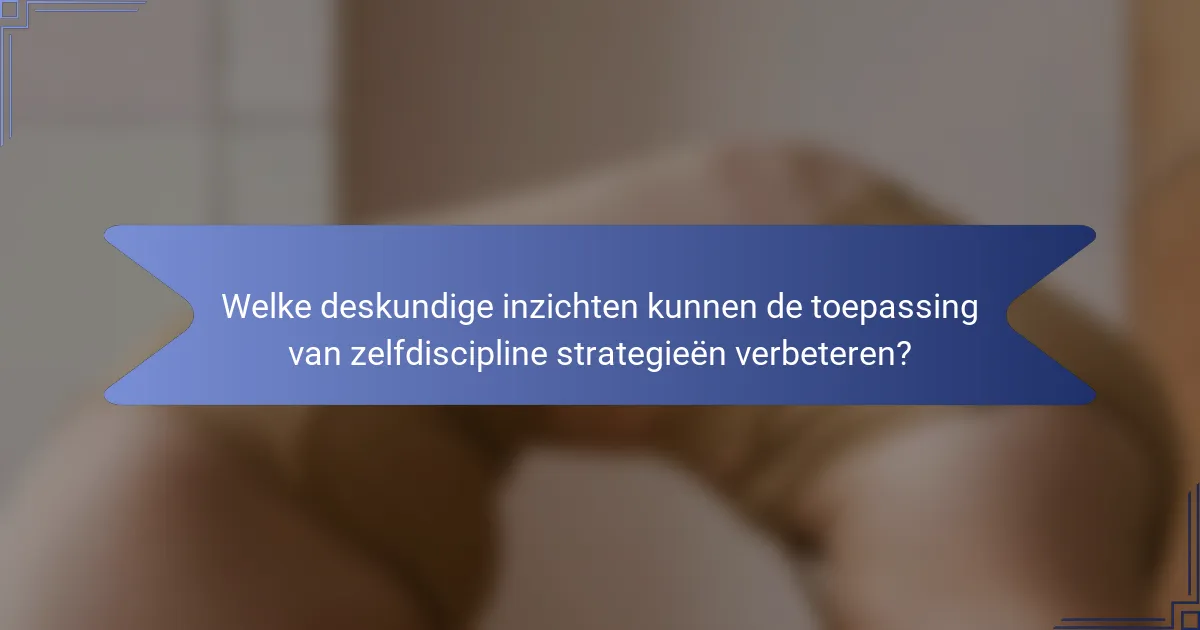 Welke deskundige inzichten kunnen de toepassing van zelfdiscipline strategieën verbeteren?