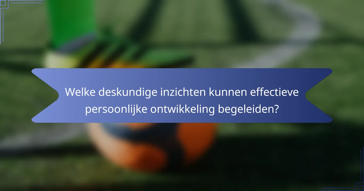 Welke deskundige inzichten kunnen effectieve persoonlijke ontwikkeling begeleiden?