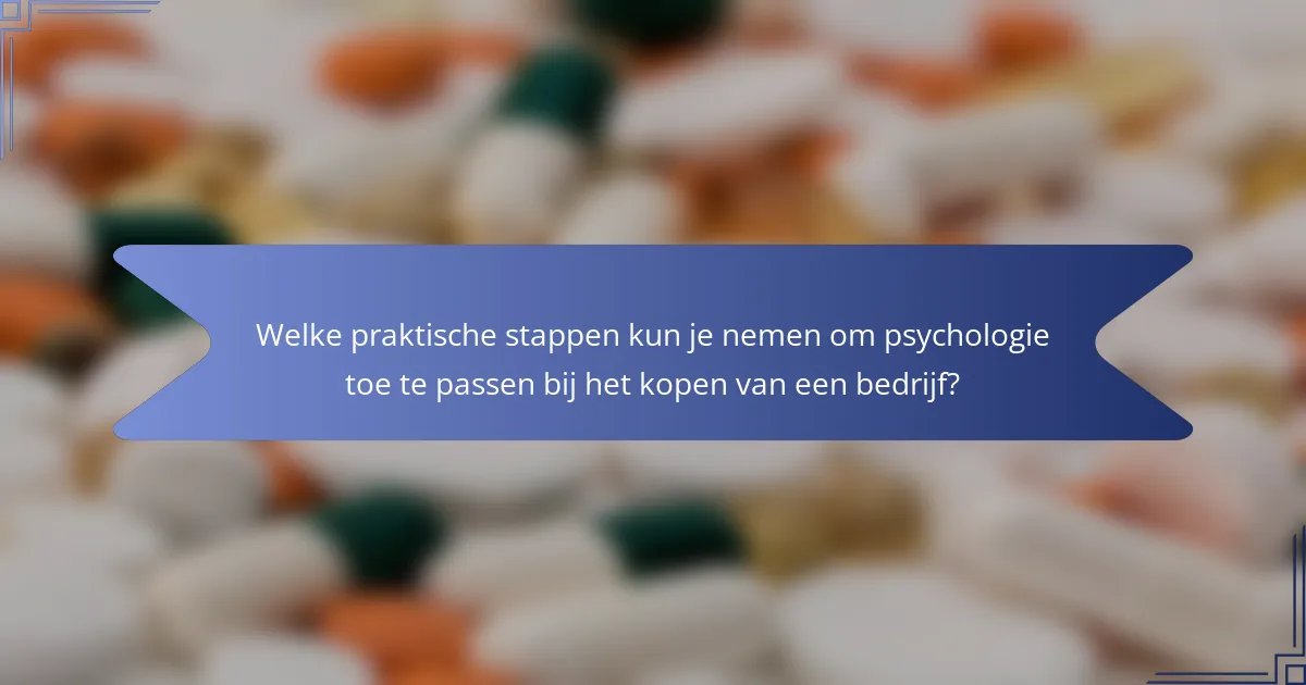 Welke praktische stappen kun je nemen om psychologie toe te passen bij het kopen van een bedrijf?