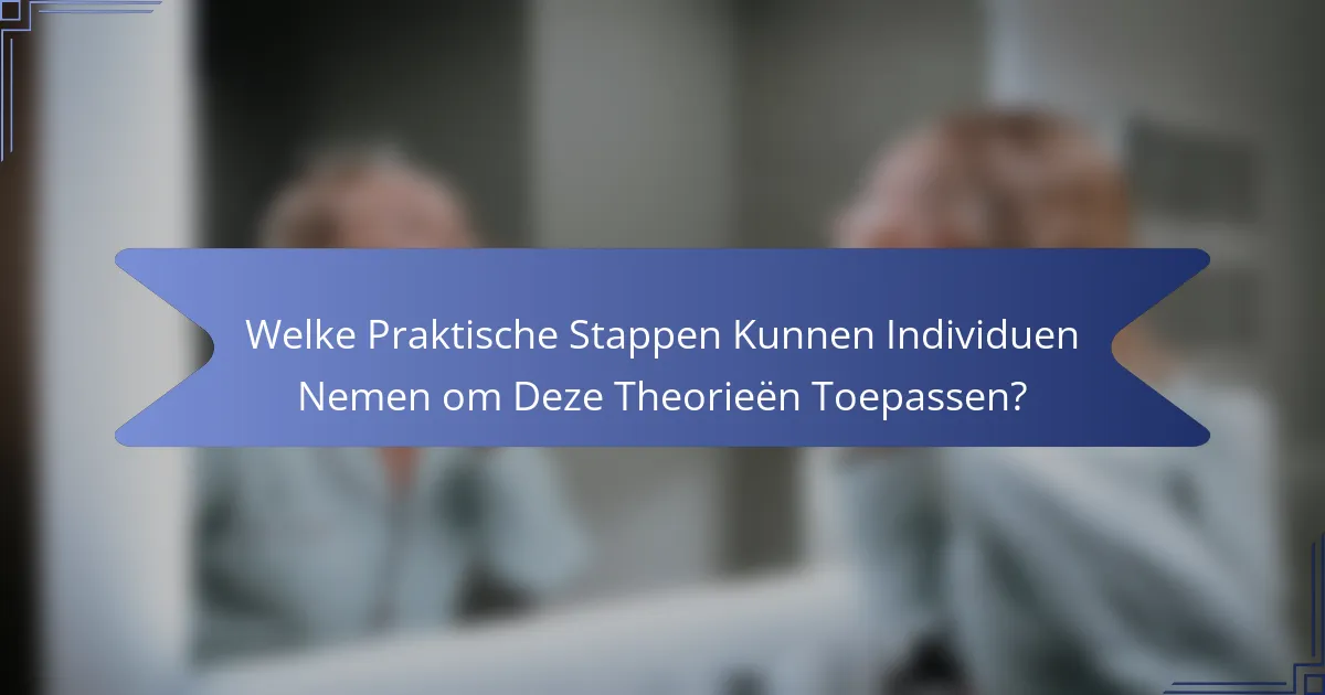 Welke Praktische Stappen Kunnen Individuen Nemen om Deze Theorieën Toepassen?