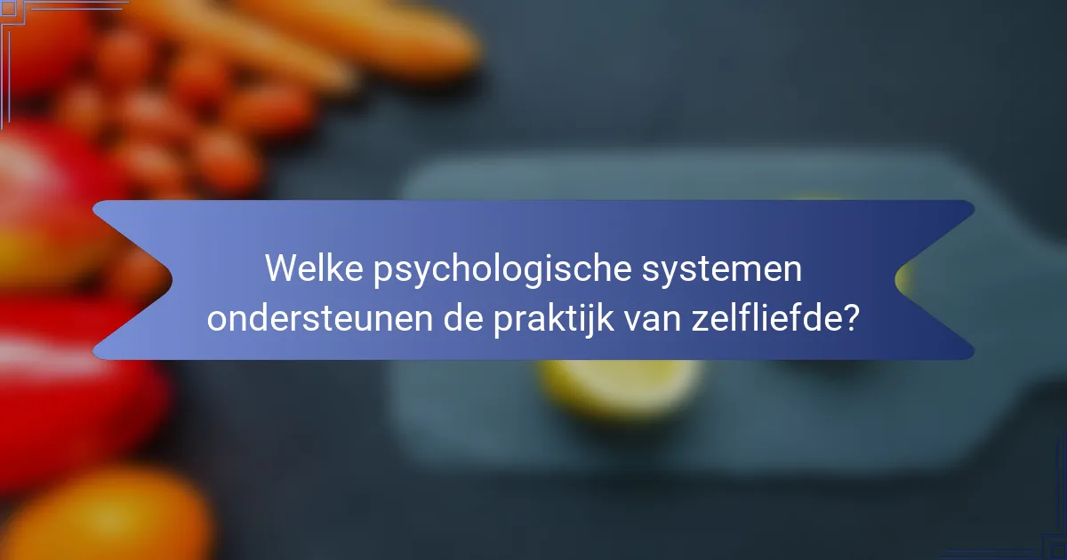 Welke psychologische systemen ondersteunen de praktijk van zelfliefde?