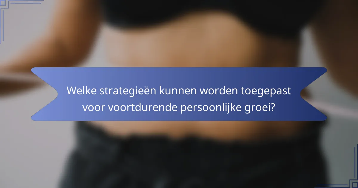 Welke strategieën kunnen worden toegepast voor voortdurende persoonlijke groei?