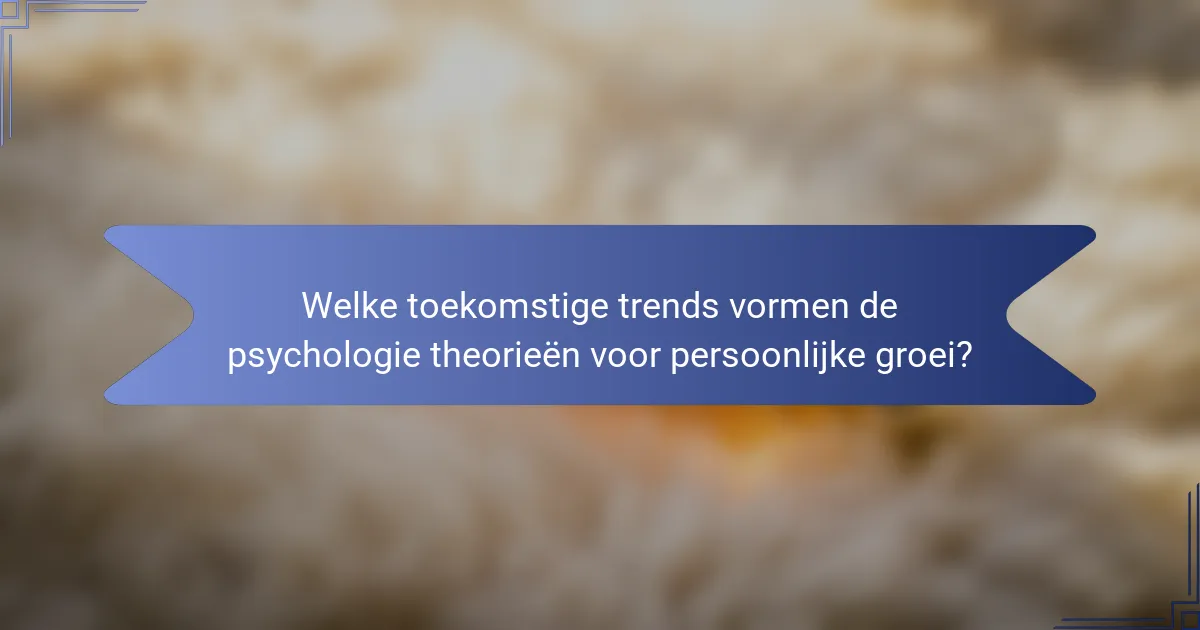 Welke toekomstige trends vormen de psychologie theorieën voor persoonlijke groei?