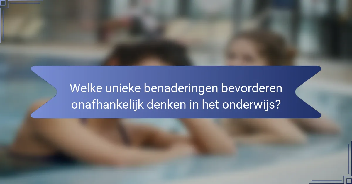 Welke unieke benaderingen bevorderen onafhankelijk denken in het onderwijs?