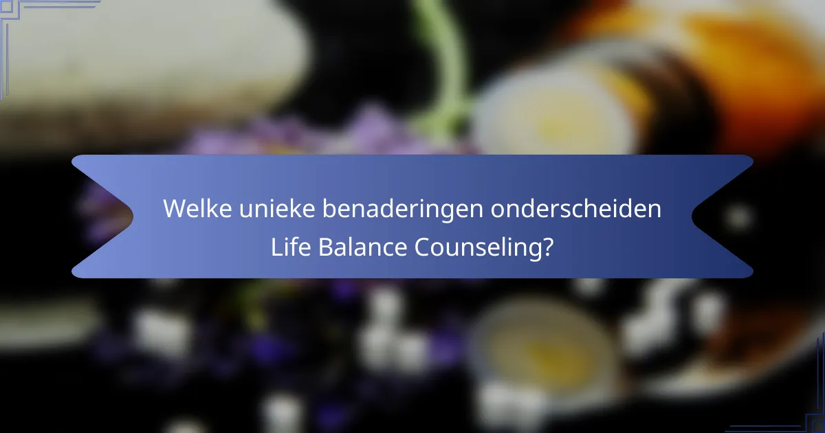 Welke unieke benaderingen onderscheiden Life Balance Counseling?