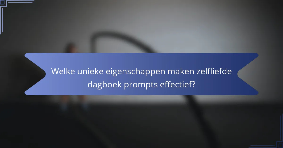 Welke unieke eigenschappen maken zelfliefde dagboek prompts effectief?