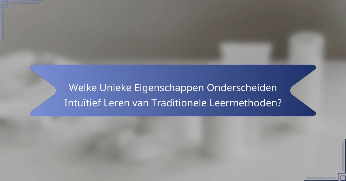 Welke Unieke Eigenschappen Onderscheiden Intuïtief Leren van Traditionele Leermethoden?