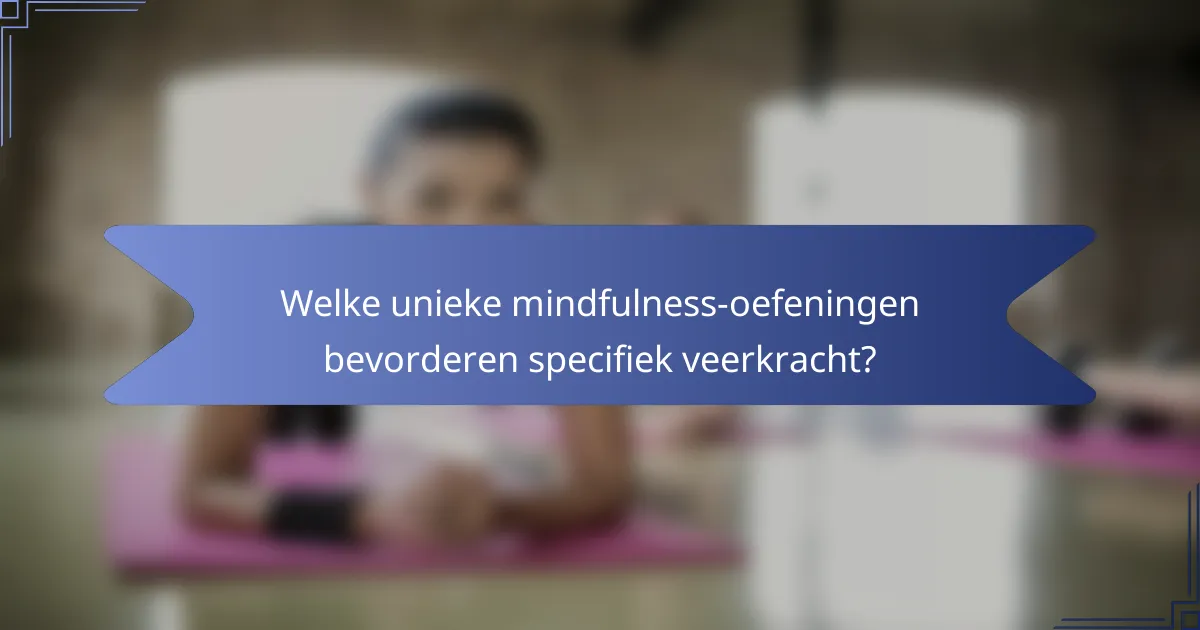 Welke unieke mindfulness-oefeningen bevorderen specifiek veerkracht?