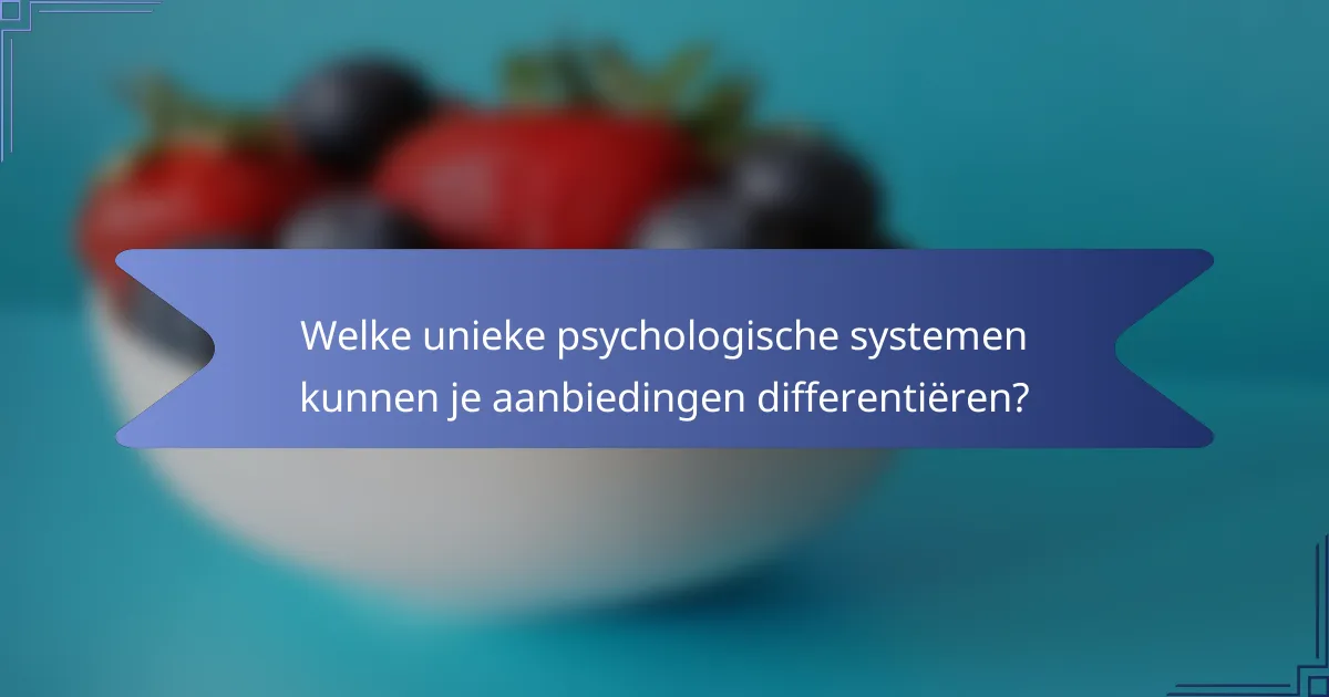 Welke unieke psychologische systemen kunnen je aanbiedingen differentiëren?
