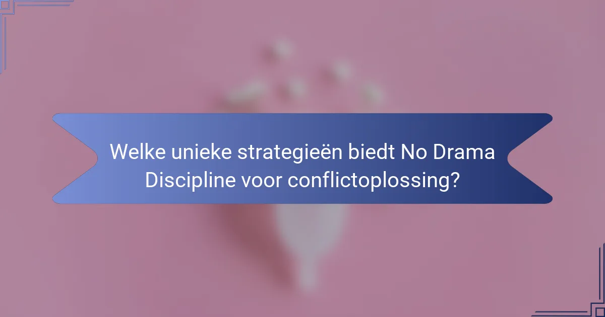 Welke unieke strategieën biedt No Drama Discipline voor conflictoplossing?
