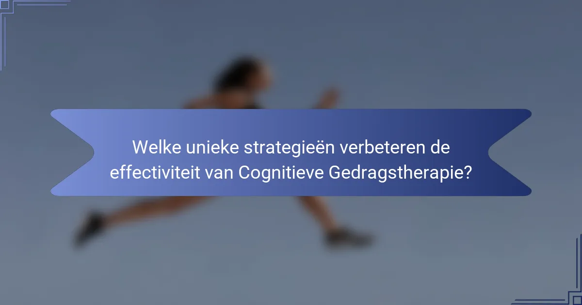 Welke unieke strategieën verbeteren de effectiviteit van Cognitieve Gedragstherapie?