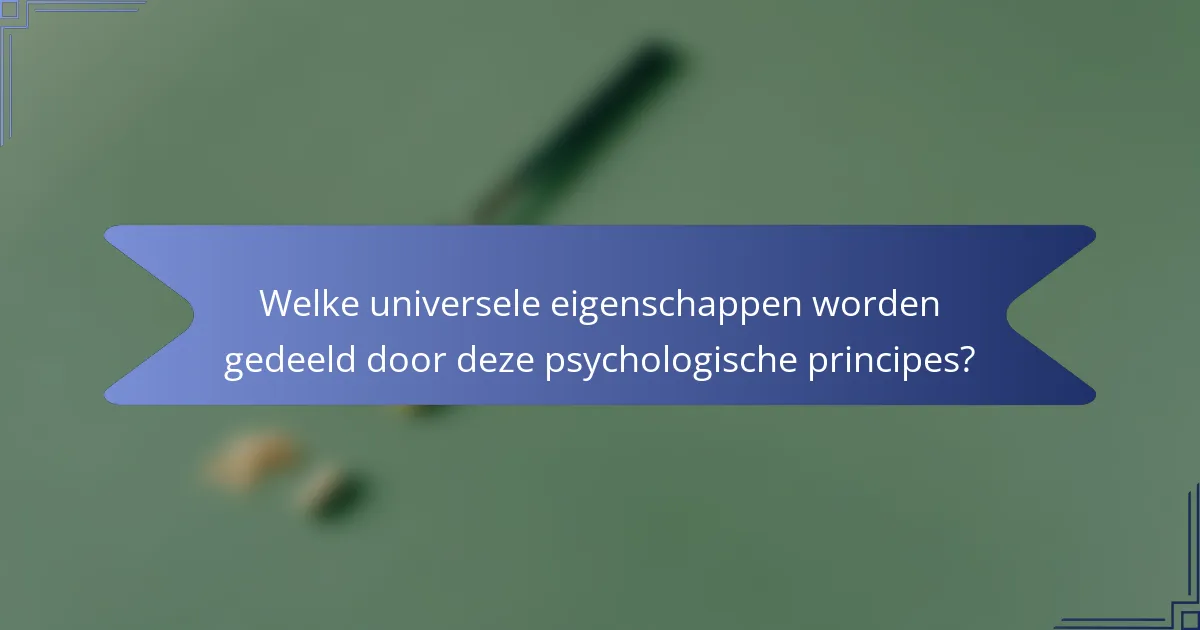 Welke universele eigenschappen worden gedeeld door deze psychologische principes?