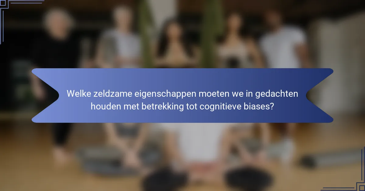 Welke zeldzame eigenschappen moeten we in gedachten houden met betrekking tot cognitieve biases?