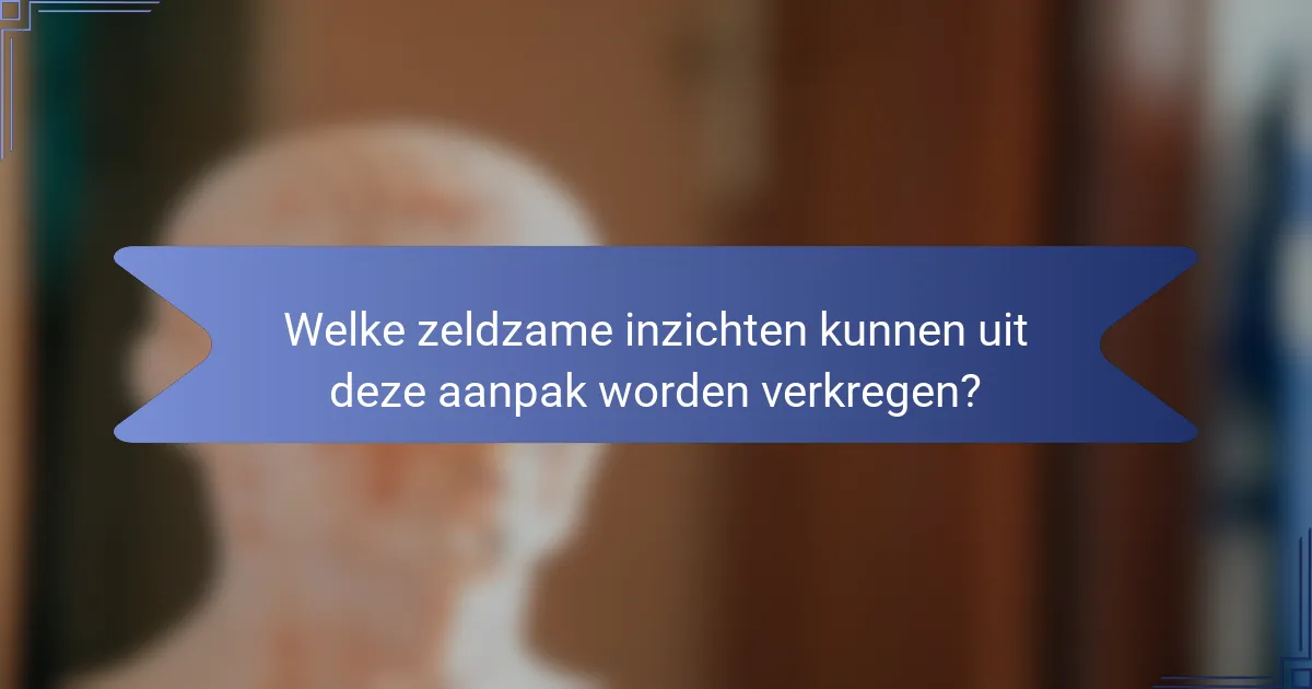 Welke zeldzame inzichten kunnen uit deze aanpak worden verkregen?