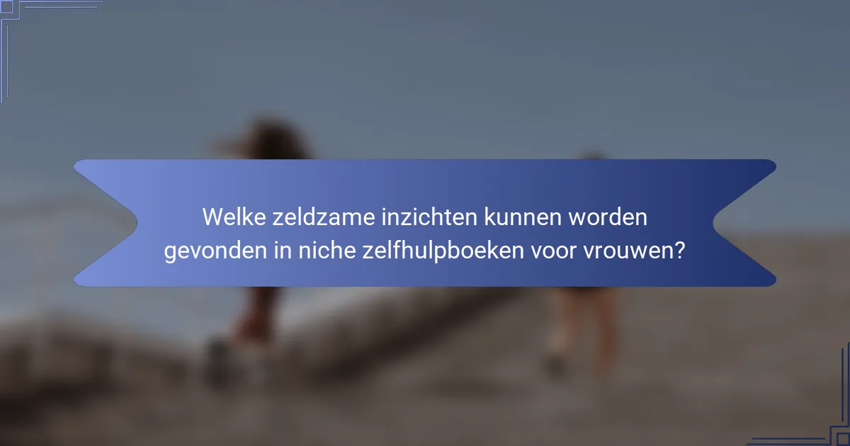 Welke zeldzame inzichten kunnen worden gevonden in niche zelfhulpboeken voor vrouwen?