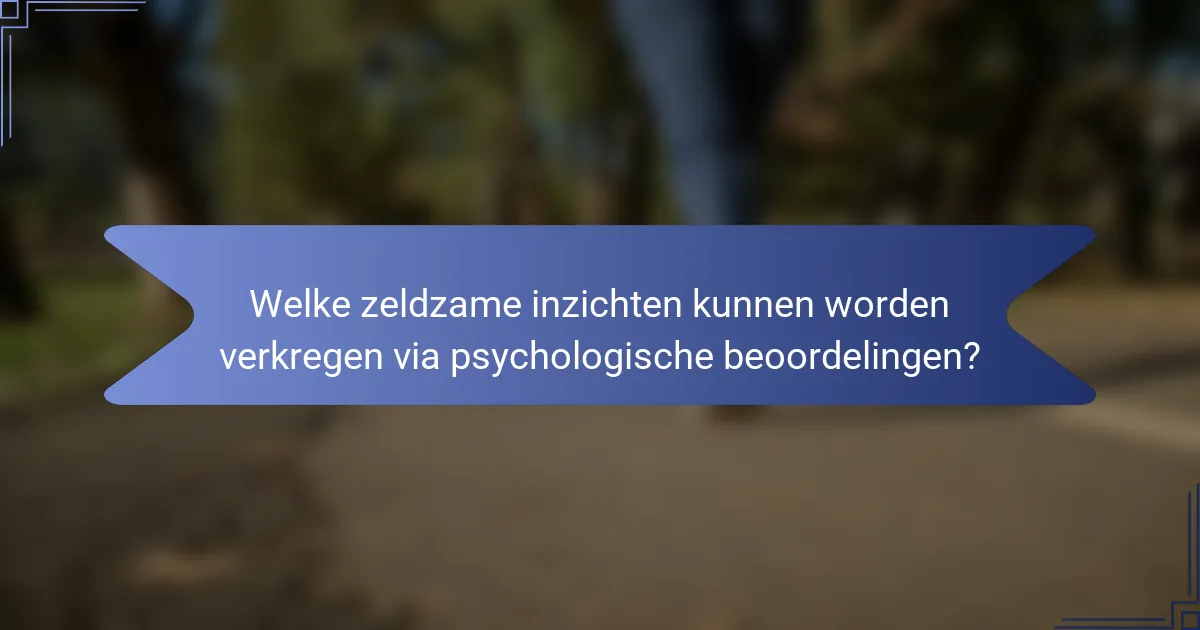 Welke zeldzame inzichten kunnen worden verkregen via psychologische beoordelingen?
