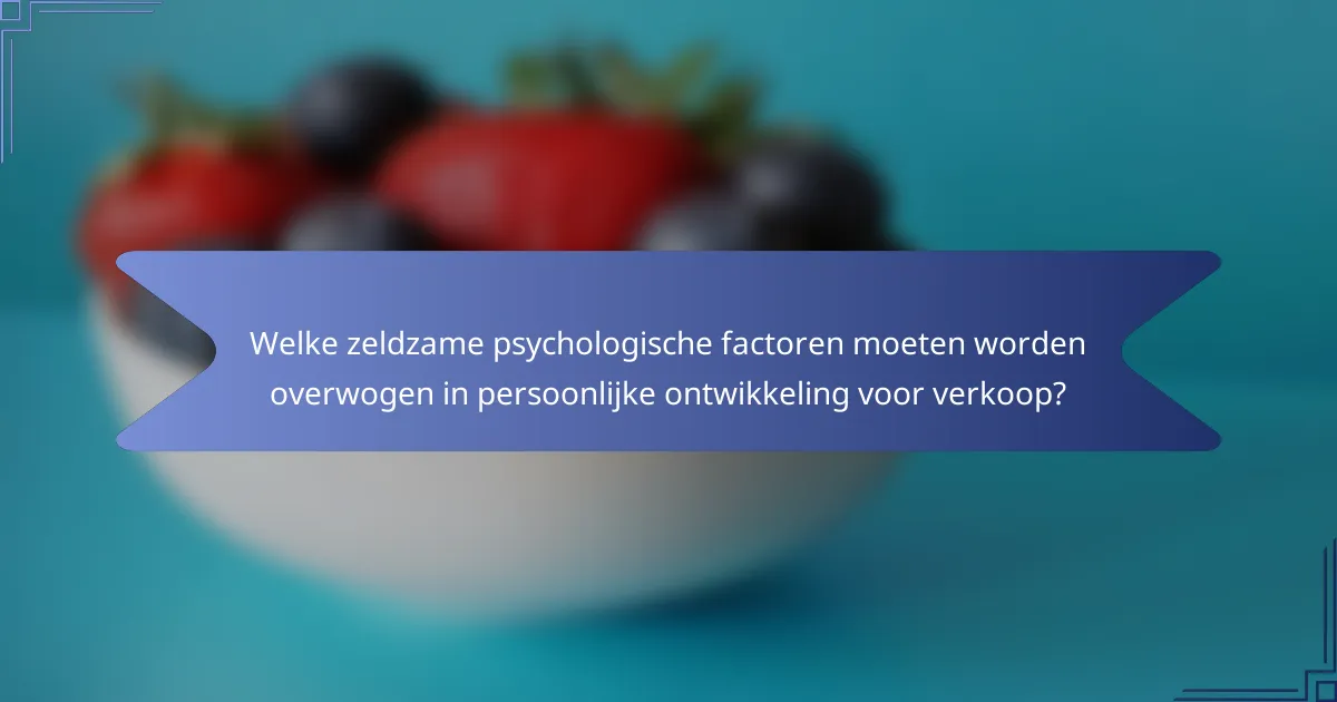 Welke zeldzame psychologische factoren moeten worden overwogen in persoonlijke ontwikkeling voor verkoop?