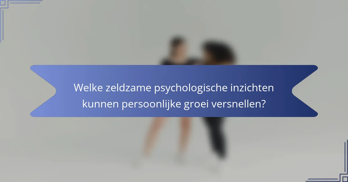 Welke zeldzame psychologische inzichten kunnen persoonlijke groei versnellen?